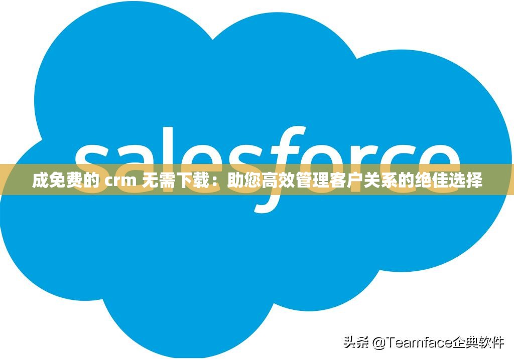 成免费的 crm 无需下载：助您高效管理客户关系的绝佳选择