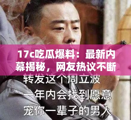 17c吃瓜爆料：最新内幕揭秘，网友热议不断，真相究竟如何？