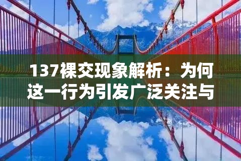 137裸交现象解析：为何这一行为引发广泛关注与讨论？