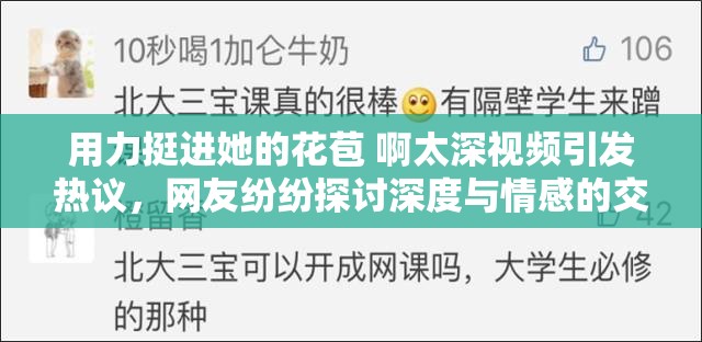 用力挺进她的花苞 啊太深视频引发热议，网友纷纷探讨深度与情感的交织体验