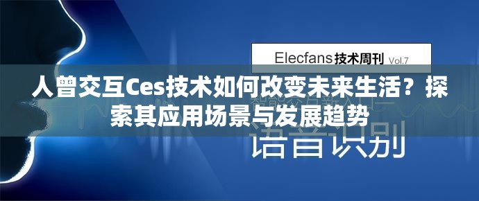 人曾交互Ces技术如何改变未来生活？探索其应用场景与发展趋势