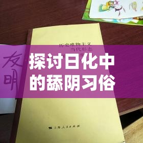 探讨日化中的舔阴习俗：历史背景与现代视角的深度解析