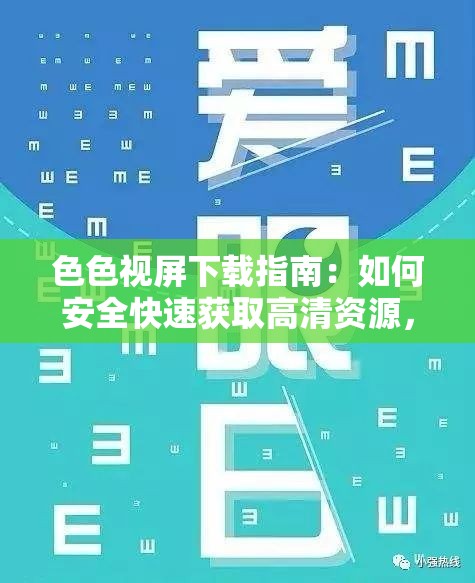 色色视屏下载指南：如何安全快速获取高清资源，避免病毒和侵权风险