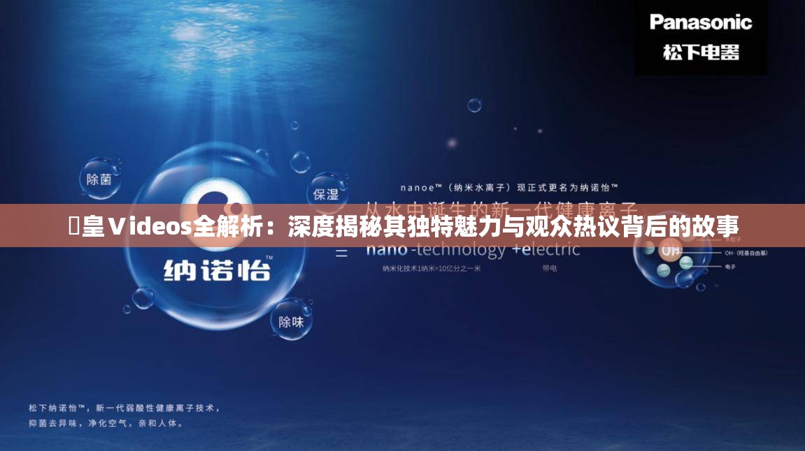 嘼皇Ⅴideos全解析：深度揭秘其独特魅力与观众热议背后的故事