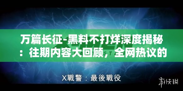 万篇长征-黑料不打烊深度揭秘：往期内容大回顾，全网热议的幕后真相曝光