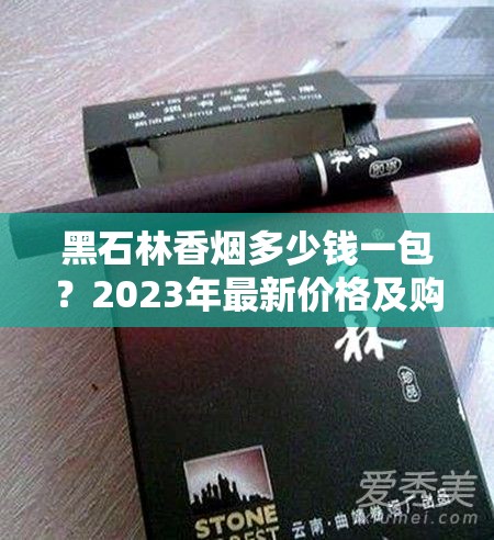 黑石林香烟多少钱一包？2023年最新价格及购买渠道全解析