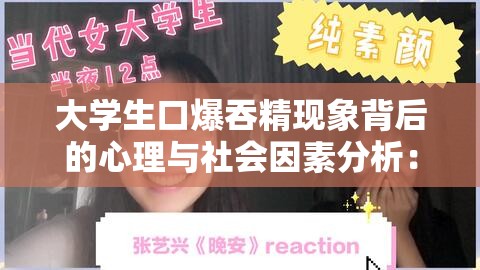 大学生口爆吞精现象背后的心理与社会因素分析：当代大学生的真实想法与行为探讨