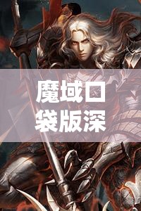 魔域口袋版深度解析，龙骑士职业定位及其独特职业特性介绍