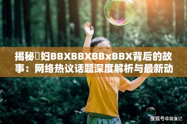 揭秘婬妇BBXBBXBBxBBX背后的故事：网络热议话题深度解析与最新动态追踪