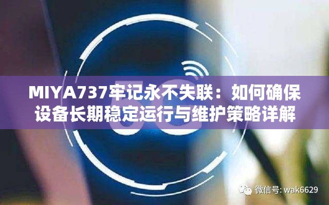 MIYA737牢记永不失联：如何确保设备长期稳定运行与维护策略详解