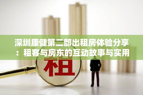 深圳康健第二部出租房体验分享：租客与房东的互动故事与实用建议