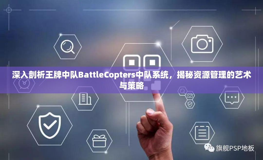 深入剖析王牌中队BattleCopters中队系统，揭秘资源管理的艺术与策略