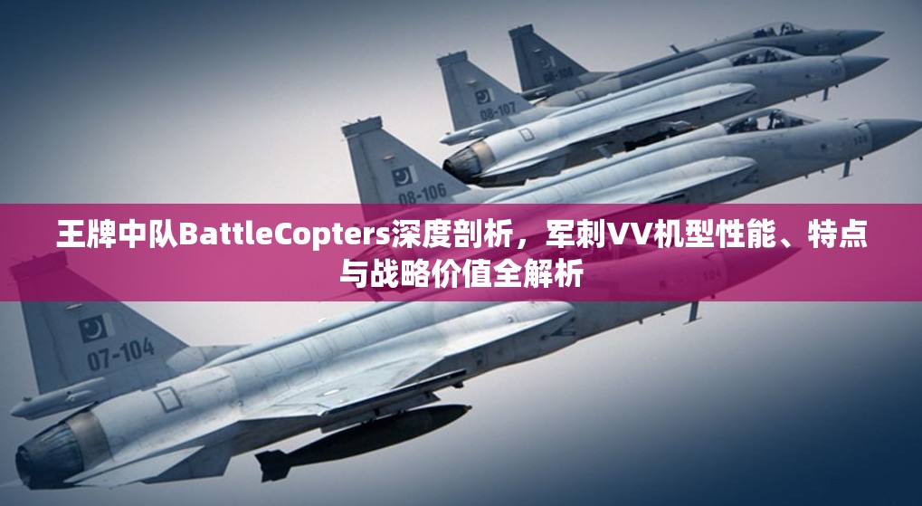 王牌中队BattleCopters深度剖析，军刺VV机型性能、特点与战略价值全解析