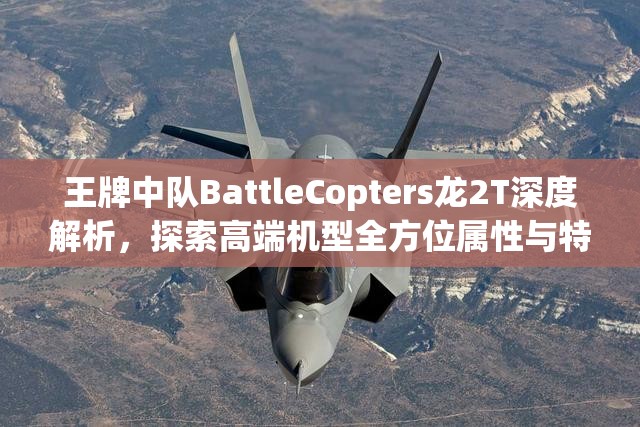 王牌中队BattleCopters龙2T深度解析，探索高端机型全方位属性与特性