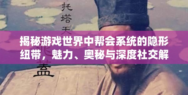 揭秘游戏世界中帮会系统的隐形纽带，魅力、奥秘与深度社交解析