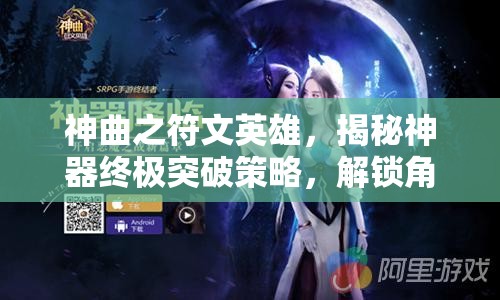 神曲之符文英雄，揭秘神器终极突破策略，解锁角色无尽战力潜能的奥秘