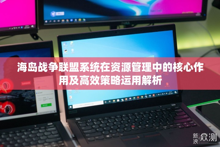 海岛战争联盟系统在资源管理中的核心作用及高效策略运用解析