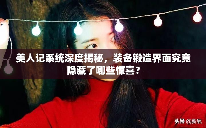 美人记系统深度揭秘，装备锻造界面究竟隐藏了哪些惊喜？