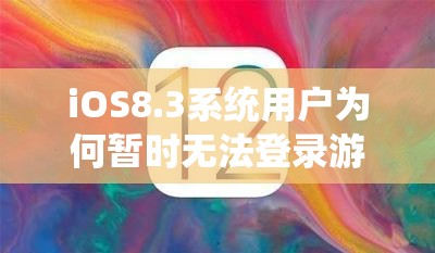 iOS8.3系统用户为何暂时无法登录游戏？官方公告揭晓！