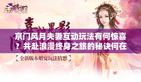 京门风月夫妻互动玩法有何惊喜？共赴浪漫终身之旅的秘诀何在？