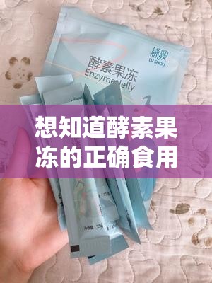 想知道酵素果冻的正确食用方法吗？这里有你想知道的答案