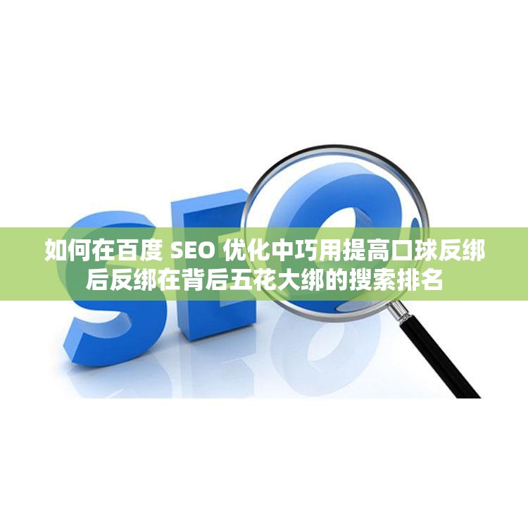 如何在百度 SEO 优化中巧用提高口球反绑后反绑在背后五花大绑的搜索排名