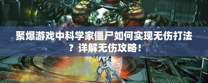 聚爆游戏中科学家僵尸如何实现无伤打法？详解无伤攻略！