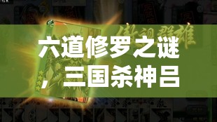 六道修罗之谜，三国杀神吕布，如何解锁其终极战力的深度分析攻略？