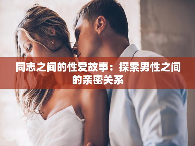 同志之间的性爱故事：探索男性之间的亲密关系