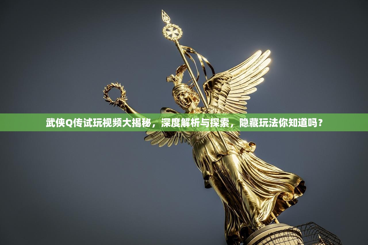 武侠Q传试玩视频大揭秘，深度解析与探索，隐藏玩法你知道吗？