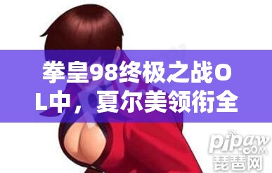 拳皇98终极之战OL中，夏尔美领衔全女阵容究竟有何非凡之处？