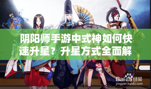 阴阳师手游中式神如何快速升星？升星方式全面解析揭秘！