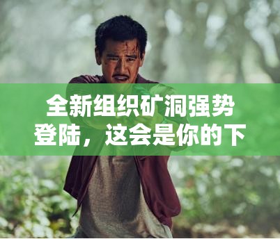 全新组织矿洞强势登陆，这会是你的下一个发家致富神秘之地吗？