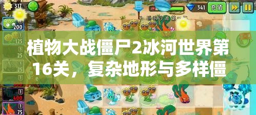 植物大战僵尸2冰河世界第16关，复杂地形与多样僵尸，如何巧妙通关？