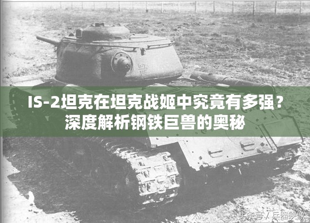 IS-2坦克在坦克战姬中究竟有多强？深度解析钢铁巨兽的奥秘