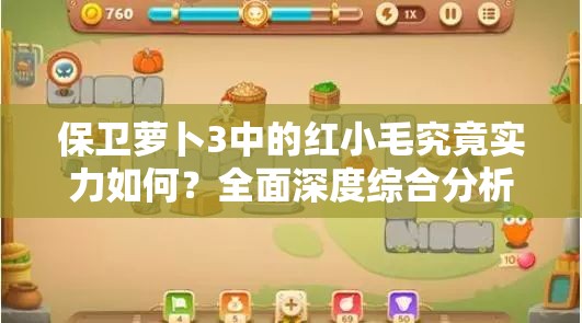 保卫萝卜3中的红小毛究竟实力如何？全面深度综合分析揭晓