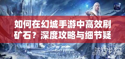 如何在幻城手游中高效刷矿石？深度攻略与细节疑问解析