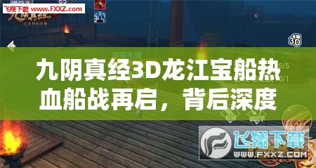 九阴真经3D龙江宝船热血船战再启，背后深度玩法有何悬念？