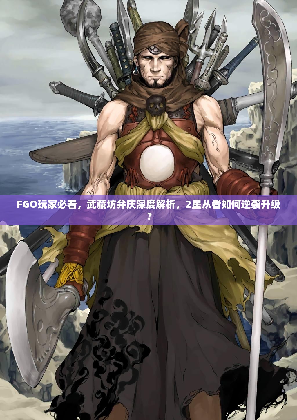 FGO玩家必看，武藏坊弁庆深度解析，2星从者如何逆袭升级？