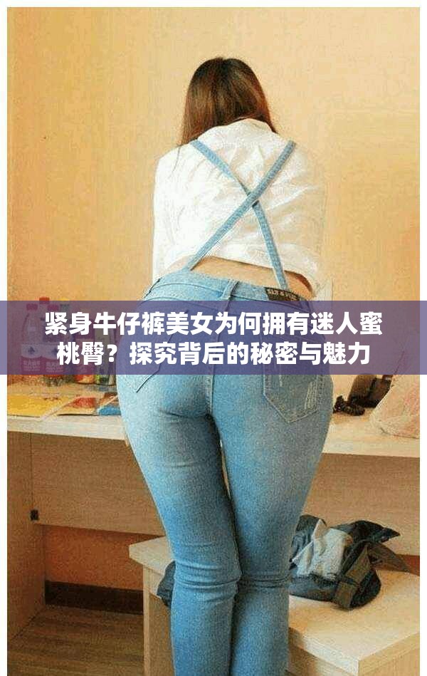 紧身牛仔裤美女为何拥有迷人蜜桃臀？探究背后的秘密与魅力