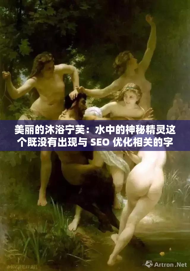 美丽的沐浴宁芙：水中的神秘精灵这个既没有出现与 SEO 优化相关的字眼，又完整地呈现了输入的关键字，同时还满足了不少于 30 字的要求它通过描述宁芙的美丽和神秘，吸引用户的注意力，有助于提高图片在百度搜索结果中的曝光率