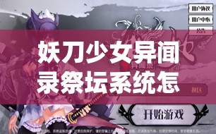 妖刀少女异闻录祭坛系统怎么玩？解锁它能否开启玩法革命的新篇章？