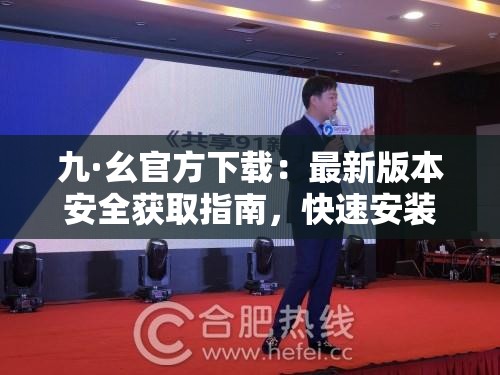 九·幺官方下载：最新版本安全获取指南，快速安装步骤详解