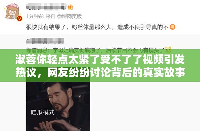 淑蓉你轻点太紧了受不了了视频引发热议，网友纷纷讨论背后的真实故事与情感表达