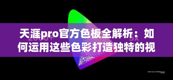 天涯pro官方色板全解析：如何运用这些色彩打造独特的视觉体验？