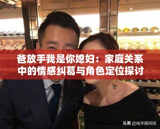 爸放手我是你媳妇：家庭关系中的情感纠葛与角色定位探讨