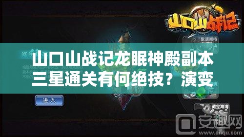 山口山战记龙眠神殿副本三星通关有何绝技？演变史专题揭秘！