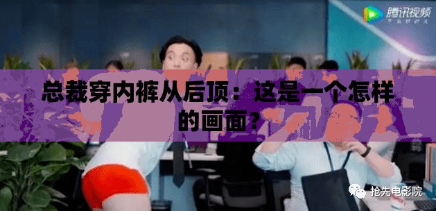 总裁穿内裤从后顶：这是一个怎样的画面？