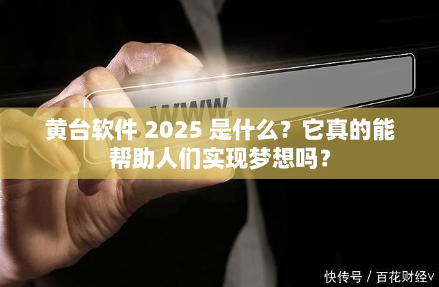 黄台软件 2025 是什么？它真的能帮助人们实现梦想吗？