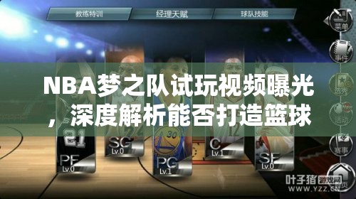 NBA梦之队试玩视频曝光，深度解析能否打造篮球游戏新传奇？